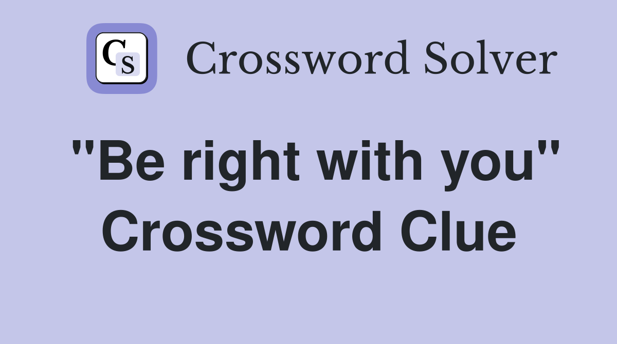 "Be right with you" Crossword Clue Answers Crossword Solver